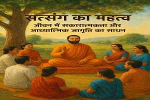 सत्संग का महत्व: जीवन में सकारात्मकता और आध्यात्मिक जागृति का साधन