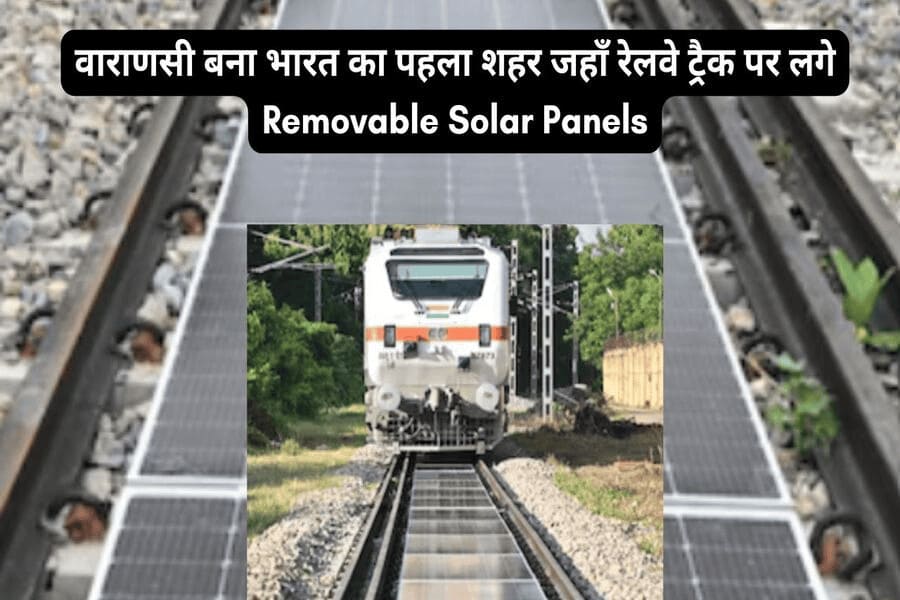 वाराणसी बना भारत का पहला शहर जहाँ रेलवे ट्रैक पर लगे Removable Solar Panels